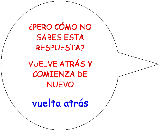 Llamada ovalada: PERO CMO NO SABES ESTA RESPUESTA?
VUELVE ATRS Y COMIENZA DE NUEVO
vuelta atrs
